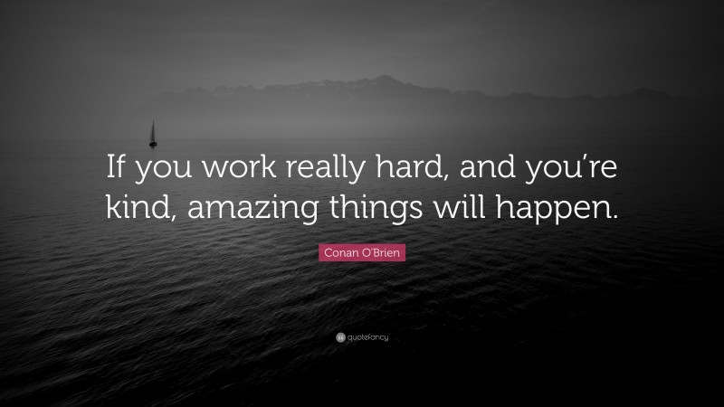 Conan O'Brien Quote: “If you work really hard, and you’re kind, amazing things will happen.”