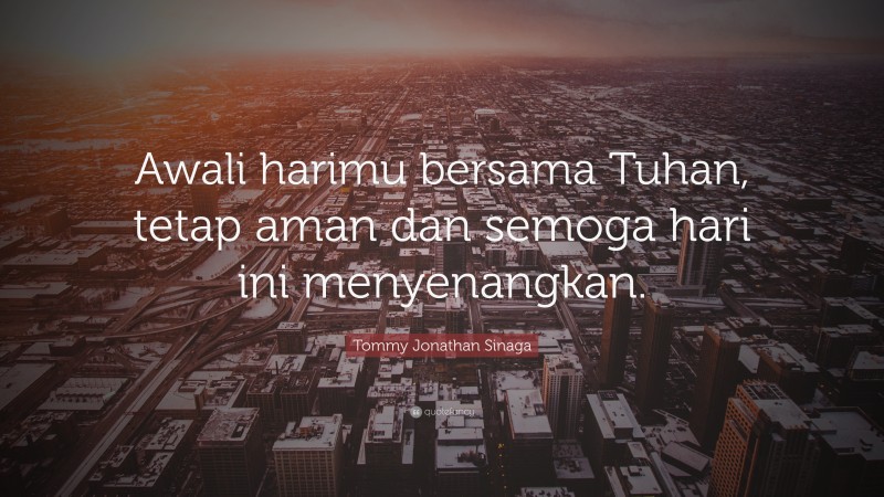 Tommy Jonathan Sinaga Quote: “Awali harimu bersama Tuhan, tetap aman dan semoga hari ini menyenangkan.”