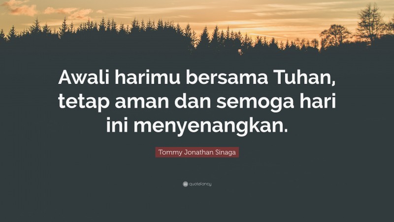 Tommy Jonathan Sinaga Quote: “Awali harimu bersama Tuhan, tetap aman dan semoga hari ini menyenangkan.”