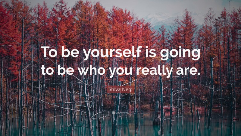 Shiva Negi Quote: “To be yourself is going to be who you really are.”
