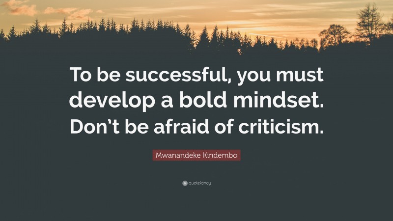 Mwanandeke Kindembo Quote: “To be successful, you must develop a bold mindset. Don’t be afraid of criticism.”