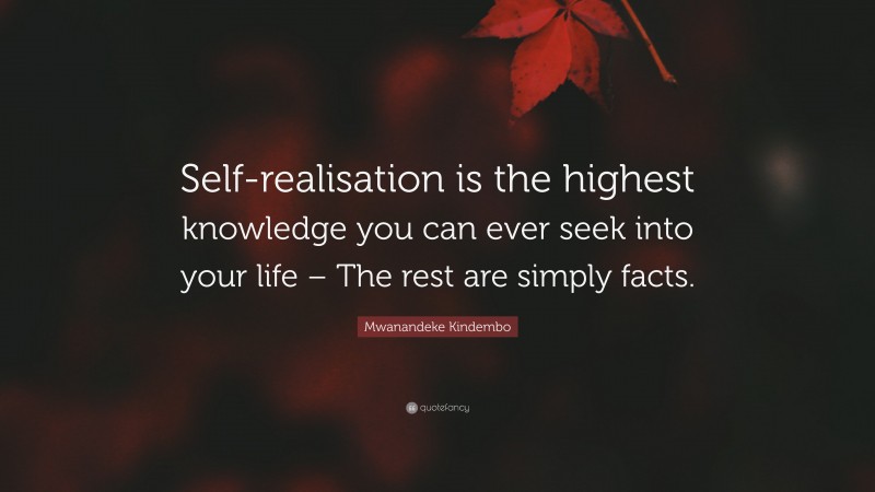 Mwanandeke Kindembo Quote: “Self-realisation is the highest knowledge you can ever seek into your life – The rest are simply facts.”