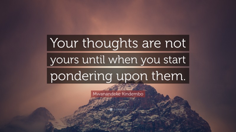 Mwanandeke Kindembo Quote: “Your thoughts are not yours until when you start pondering upon them.”