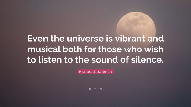 Mwanandeke Kindembo Quote: “Even the universe is vibrant and musical both for those who wish to listen to the sound of silence.”