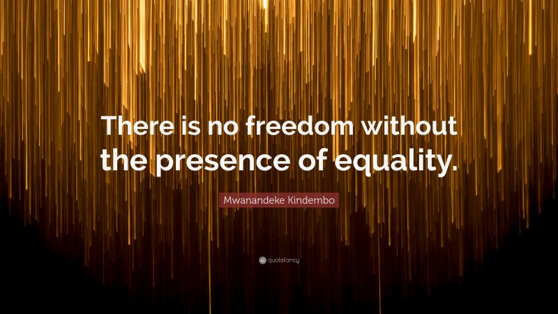 Mwanandeke Kindembo Quote: “There is no freedom without the presence of equality.”