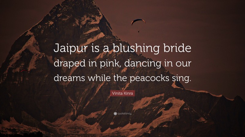 Vinita Kinra Quote: “Jaipur is a blushing bride draped in pink, dancing in our dreams while the peacocks sing.”
