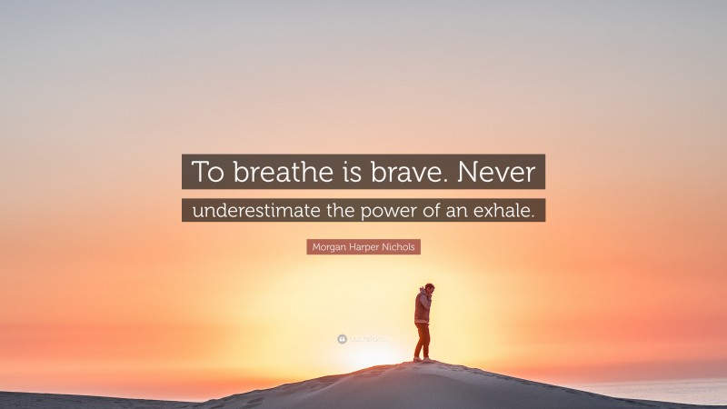 Morgan Harper Nichols Quote: “To breathe is brave. Never underestimate the power of an exhale.”