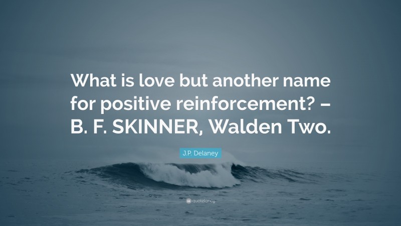 J.P. Delaney Quote: “What is love but another name for positive reinforcement? – B. F. SKINNER, Walden Two.”