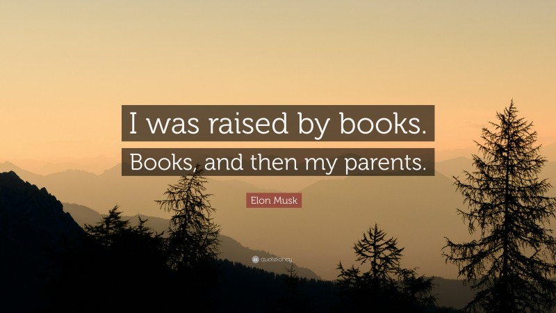 Elon Musk Quote: “I was raised by books. Books, and then my parents.”