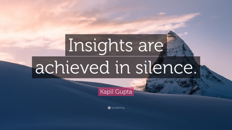 Kapil Gupta Quote: “Insights are achieved in silence.”