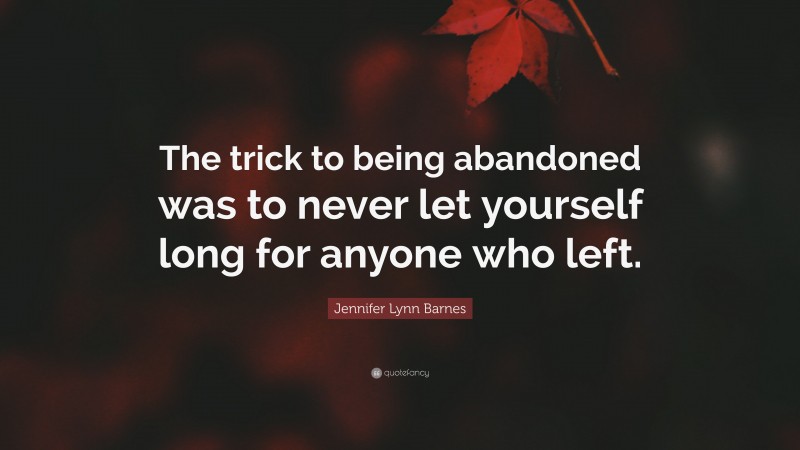 Jennifer Lynn Barnes Quote: “The trick to being abandoned was to never let yourself long for anyone who left.”