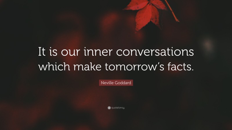 Neville Goddard Quote: “It is our inner conversations which make tomorrow’s facts.”
