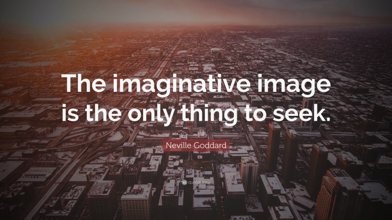 Neville Goddard Quote: “The imaginative image is the only thing to seek.”