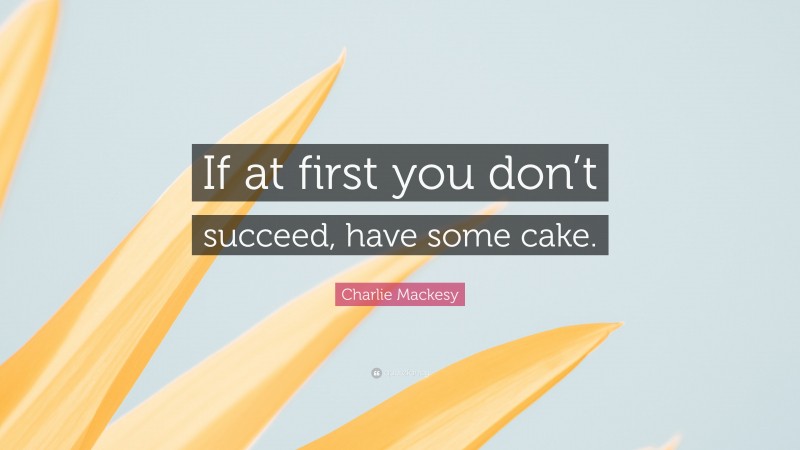 Charlie Mackesy Quote: “If at first you don’t succeed, have some cake.”