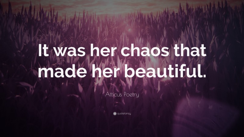 Atticus Poetry Quote: “It was her chaos that made her beautiful.”