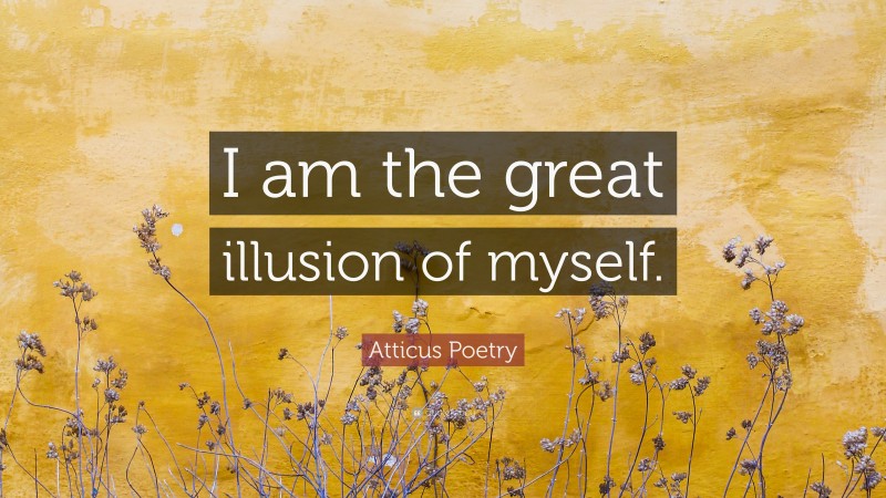 Atticus Poetry Quote: “I am the great illusion of myself.”
