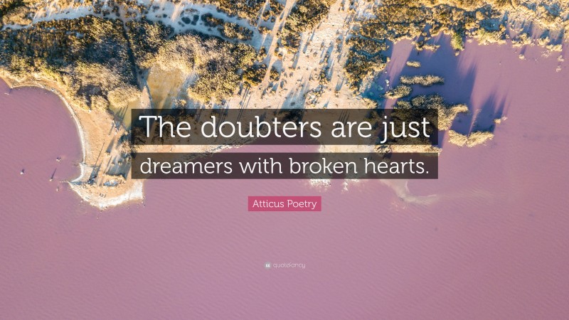 Atticus Poetry Quote: “The doubters are just dreamers with broken hearts.”