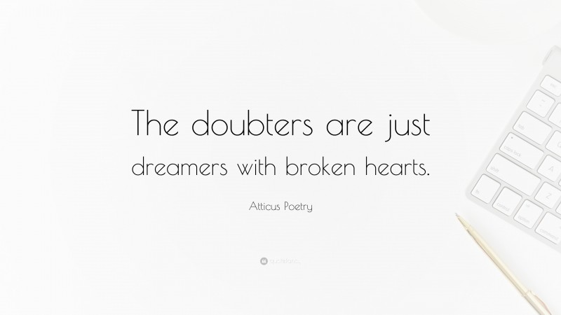 Atticus Poetry Quote: “The doubters are just dreamers with broken hearts.”
