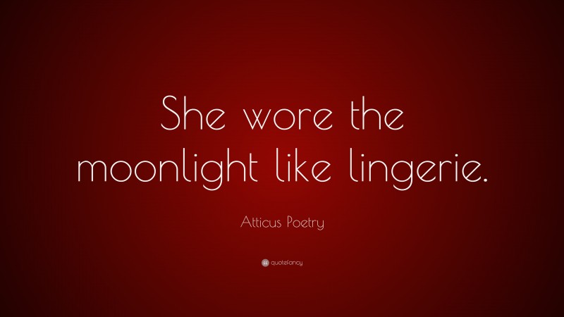 Atticus Poetry Quote: “She wore the moonlight like lingerie.”