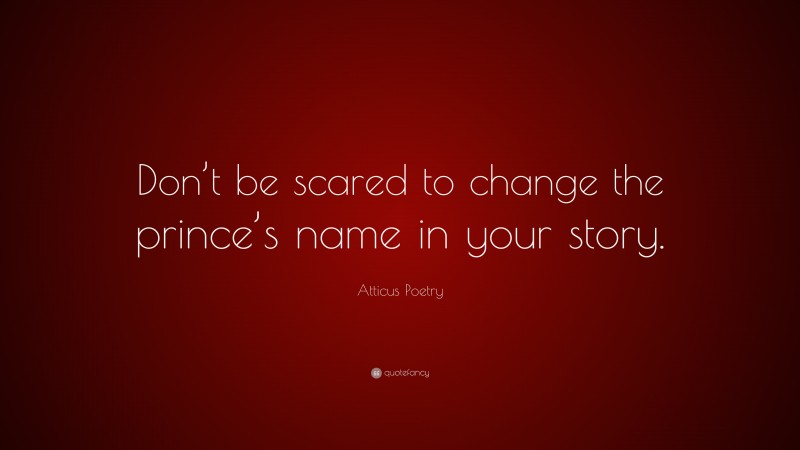 Atticus Poetry Quote: “Don’t be scared to change the prince’s name in your story.”