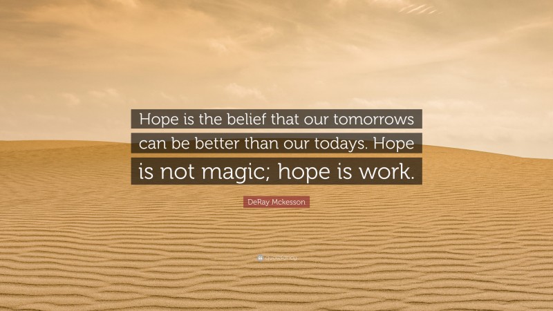 DeRay Mckesson Quote: “Hope is the belief that our tomorrows can be better than our todays. Hope is not magic; hope is work.”