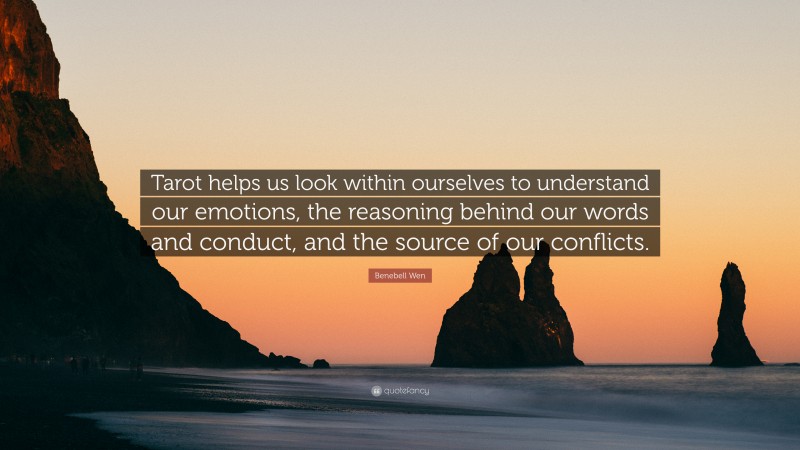 Benebell Wen Quote: “Tarot helps us look within ourselves to understand our emotions, the reasoning behind our words and conduct, and the source of our conflicts.”