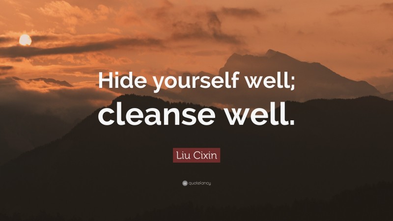 Liu Cixin Quote: “Hide yourself well; cleanse well.”