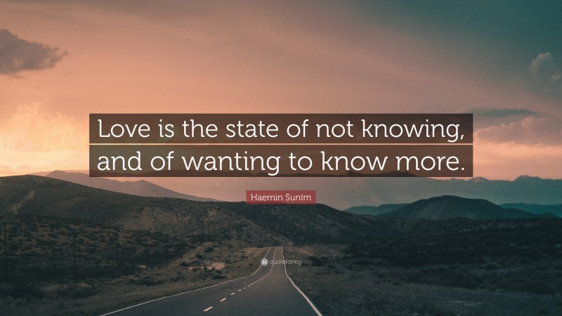 Haemin Sunim Quote: “Love is the state of not knowing, and of wanting to know more.”
