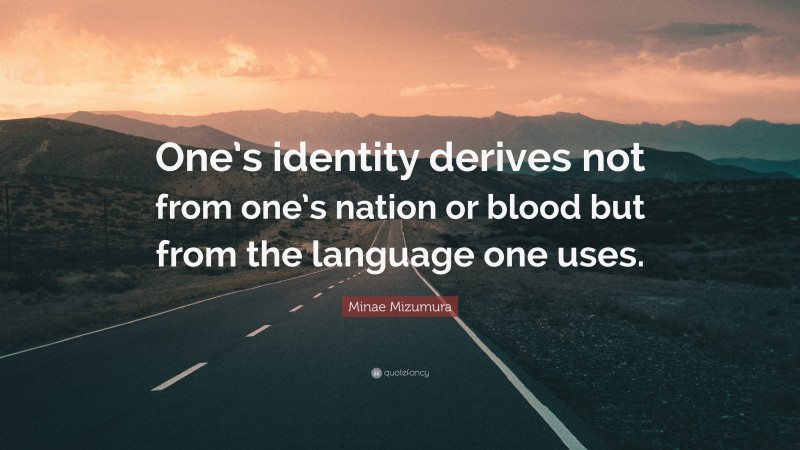 Minae Mizumura Quote: “One’s identity derives not from one’s nation or blood but from the language one uses.”