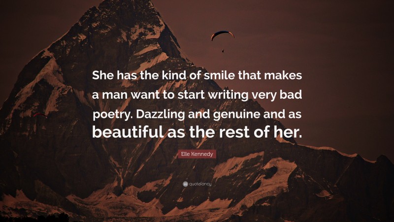 Elle Kennedy Quote: “She has the kind of smile that makes a man want to start writing very bad poetry. Dazzling and genuine and as beautiful as the rest of her.”