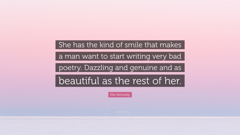 Elle Kennedy Quote: “She has the kind of smile that makes a man want to start writing very bad poetry. Dazzling and genuine and as beautiful as the rest of her.”
