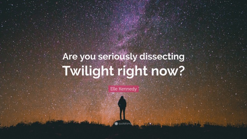 Elle Kennedy Quote: “Are you seriously dissecting Twilight right now?”