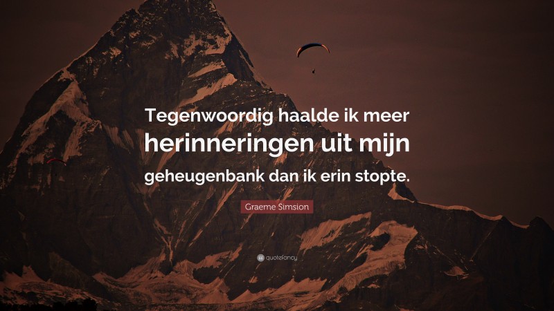 Graeme Simsion Quote: “Tegenwoordig haalde ik meer herinneringen uit mijn geheugenbank dan ik erin stopte.”