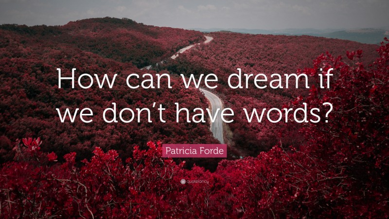 Patricia Forde Quote: “How can we dream if we don’t have words?”
