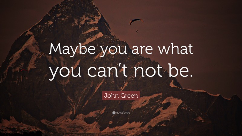 John Green Quote: “Maybe you are what you can’t not be.”