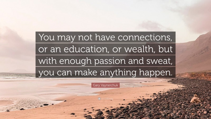 Gary Vaynerchuk Quote: “You may not have connections, or an education, or wealth, but with enough passion and sweat, you can make anything happen.”