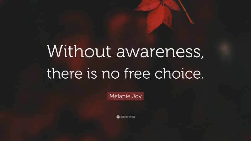 Melanie Joy Quote: “Without awareness, there is no free choice.”