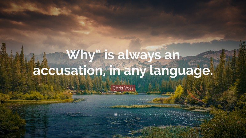 Chris Voss Quote: “Why” is always an accusation, in any language.”