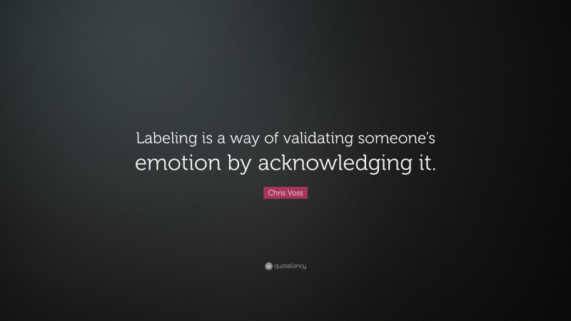 Chris Voss Quote: “Labeling is a way of validating someone’s emotion by acknowledging it.”