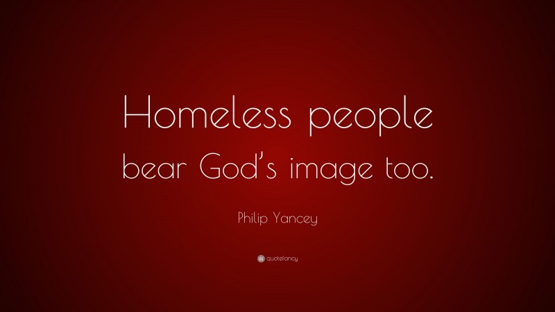 Philip Yancey Quote: “Homeless people bear God’s image too.”