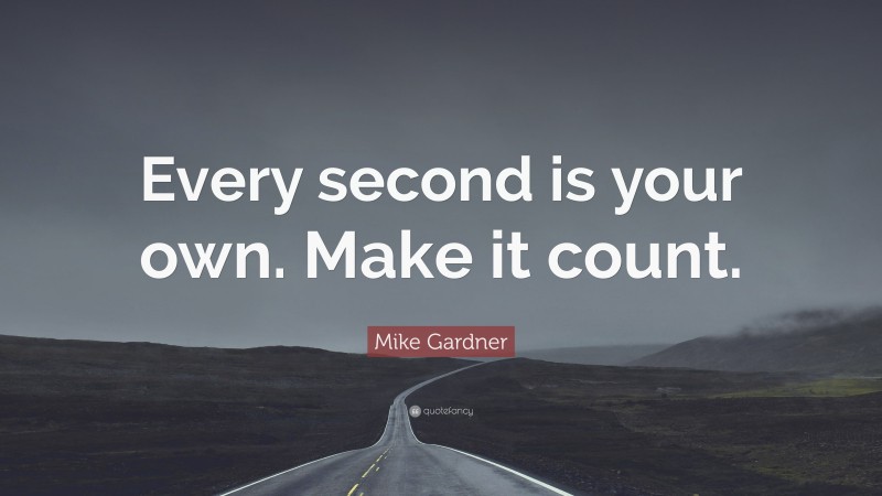 Mike Gardner Quote: “Every second is your own. Make it count.”
