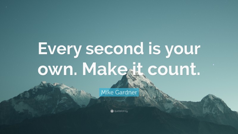Mike Gardner Quote: “Every second is your own. Make it count.”