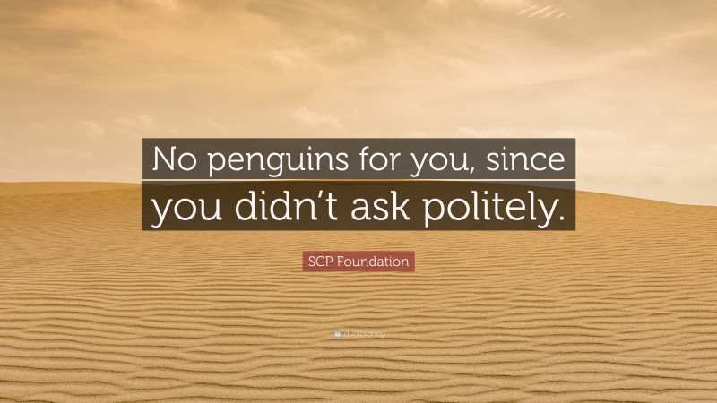 SCP Foundation Quote: “No penguins for you, since you didn’t ask politely.”