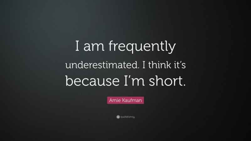 Amie Kaufman Quote: “I am frequently underestimated. I think it’s because I’m short.”