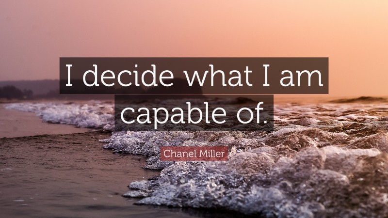Chanel Miller Quote: “I decide what I am capable of.”