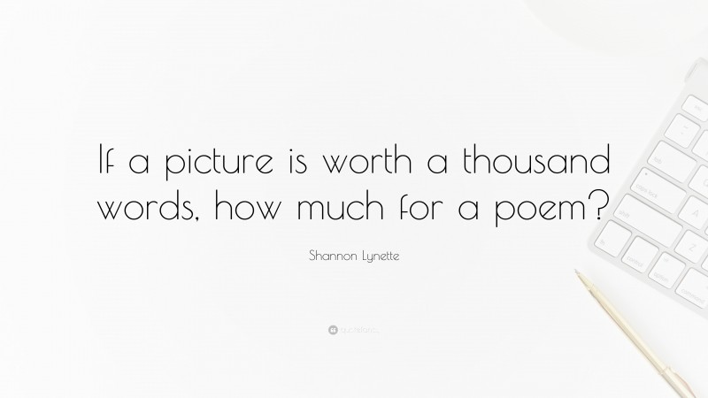 Shannon Lynette Quote: “If a picture is worth a thousand words, how much for a poem?”