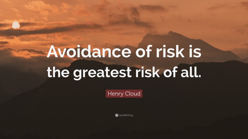 Henry Cloud Quote: “Avoidance of risk is the greatest risk of all.”