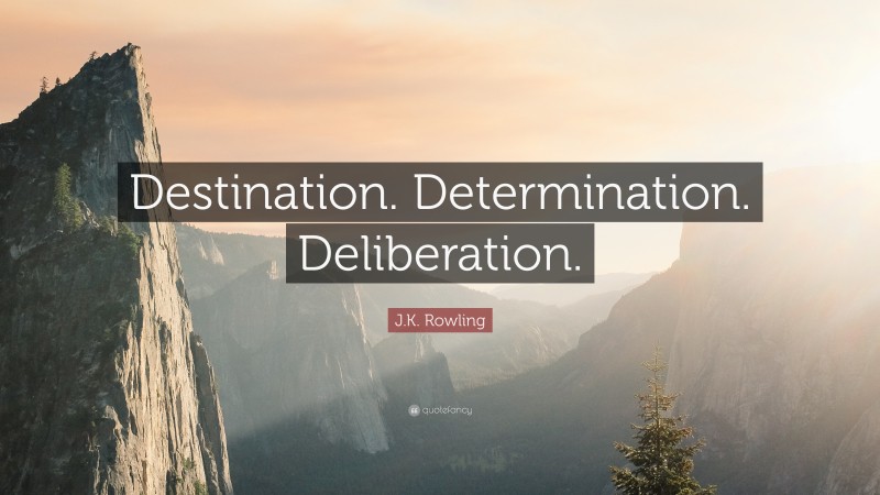 J.K. Rowling Quote: “Destination. Determination. Deliberation.”