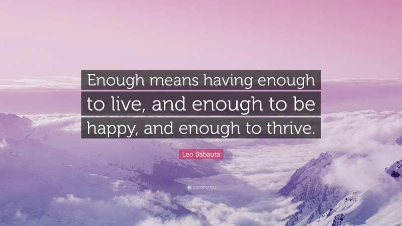 Leo Babauta Quote: “Enough means having enough to live, and enough to be happy, and enough to thrive.”