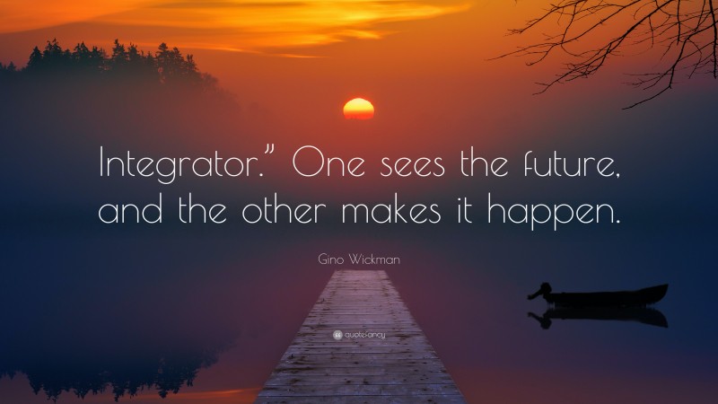 Gino Wickman Quote: “Integrator.” One sees the future, and the other makes it happen.”